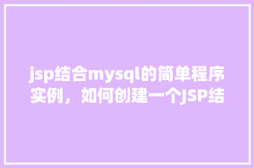 jsp结合mysql的简单程序实例，如何创建一个JSP结合MySQL的简单程序实例
