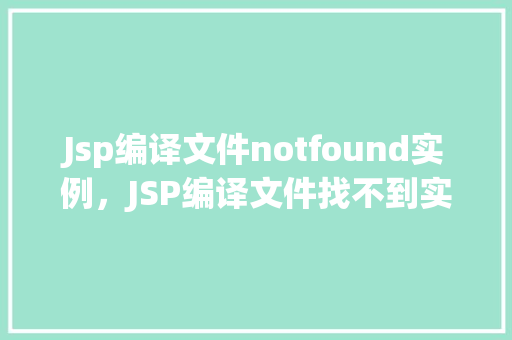 Jsp编译文件notfound实例，JSP编译文件找不到实例分析