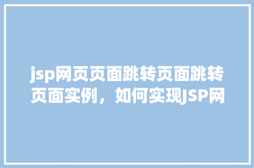 jsp网页页面跳转页面跳转页面实例，如何实现JSP网页页面跳转实例详解