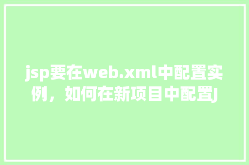 jsp要在web.xml中配置实例，如何在新项目中配置JSP实例到web.xml文件