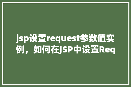 jsp设置request参数值实例，如何在JSP中设置Request参数值的实际操作示例