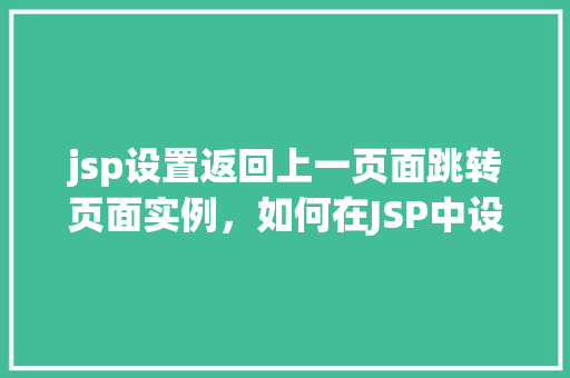 jsp设置返回上一页面跳转页面实例，如何在JSP中设置返回上一页面的跳转实例