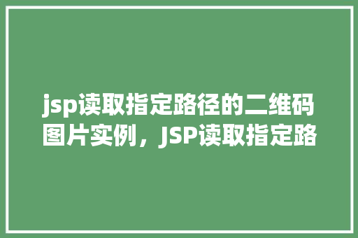 jsp读取指定路径的二维码图片实例，JSP读取指定路径的二维码图片实例介绍