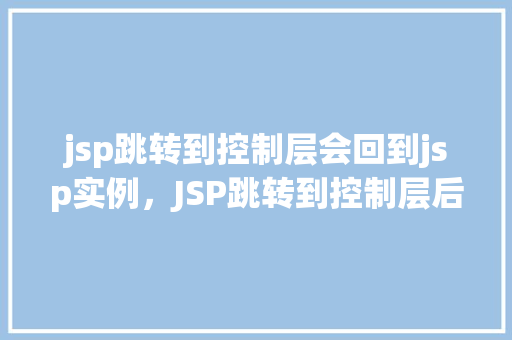 jsp跳转到控制层会回到jsp实例，JSP跳转到控制层后，如何避免回到原始JSP实例的问题  第1张