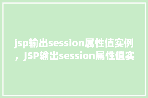 jsp输出session属性值实例，JSP输出session属性值实例详解