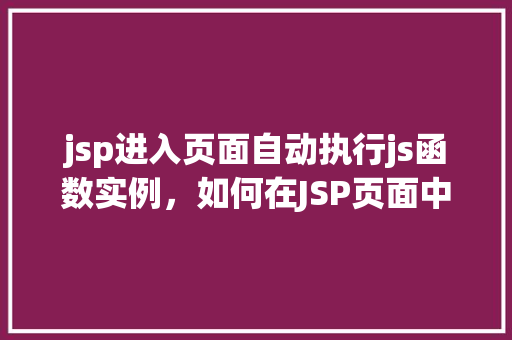jsp进入页面自动执行js函数实例，如何在JSP页面中实现进入页面即自动执行JavaScript函数  第1张