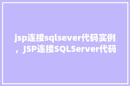 jsp连接sqlsever代码实例，JSP连接SQLServer代码实例详解