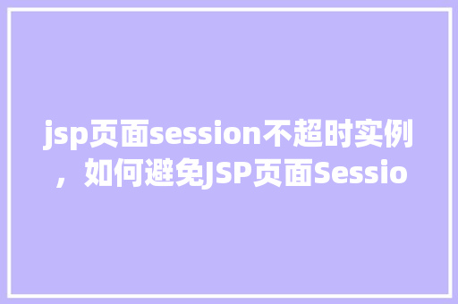jsp页面session不超时实例，如何避免JSP页面Session超时实例介绍