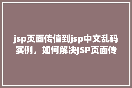 jsp页面传值到jsp中文乱码实例,如何解决JSP页面传值到JSP页面中文乱码问题实例介绍