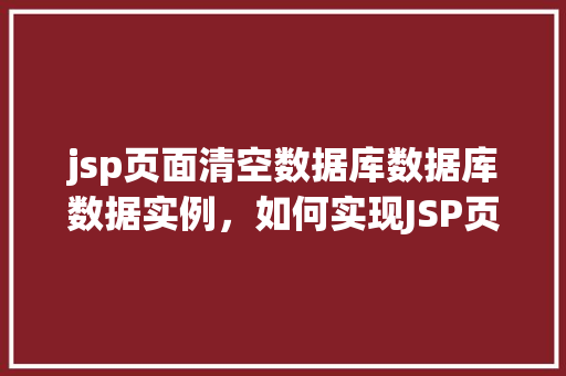 jsp页面清空数据库数据库数据实例，如何实现JSP页面清空数据库中的数据实例教程