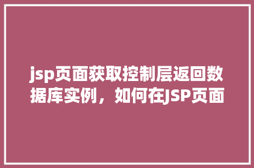 jsp页面获取控制层返回数据库实例，如何在JSP页面中获取控制层返回的数据库实例  第1张