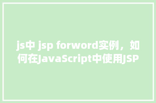 js中 jsp forword实例，如何在JavaScript中使用JSPForward实现页面跳转实例  第1张