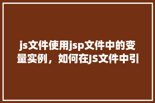 js文件使用jsp文件中的变量实例，如何在JS文件中引用JSP文件中的变量实例  第1张