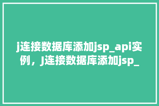 j连接数据库添加jsp_api实例,J连接数据库添加jsp_api实例详解 第1张 j连接数据库添加jsp_api实例,J连接数据库添加jsp_api实例详解 第1张