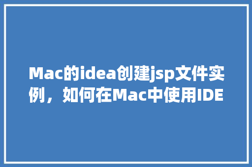 Mac的idea创建jsp文件实例，如何在Mac中使用IDEA创建JSP文件实例