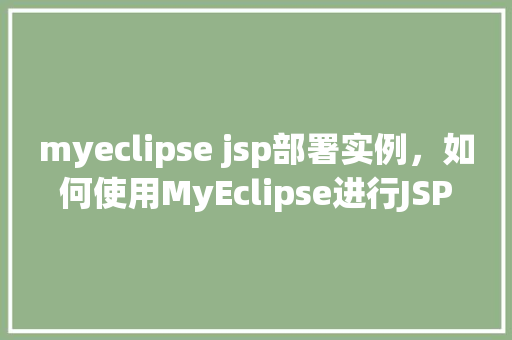 myeclipse jsp部署实例,如何使用MyEclipse进行JSP部署实例详解 第1张 myeclipse jsp部署实例,如何使用MyEclipse进行JSP部署实例详解 第1张