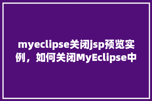 myeclipse关闭jsp预览实例，如何关闭MyEclipse中JSP预览实例的设置