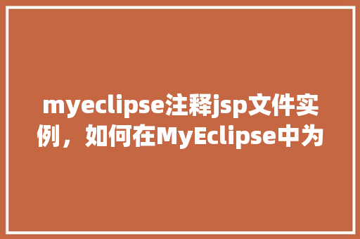 myeclipse注释jsp文件实例,如何在MyEclipse中为JSP文件添加注释实例详解 第1张 myeclipse注释jsp文件实例,如何在MyEclipse中为JSP文件添加注释实例详解 第1张