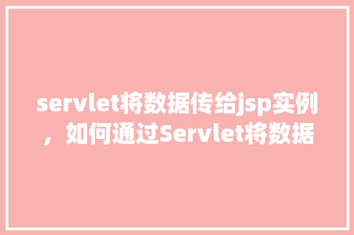 servlet将数据传给jsp实例,如何通过Servlet将数据传递给JSP实例 第1张 servlet将数据传给jsp实例,如何通过Servlet将数据传递给JSP实例 第1张