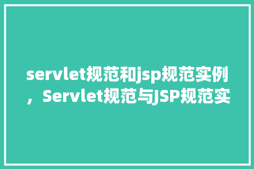 servlet规范和jsp规范实例,Servlet规范与JSP规范实例介绍 第1张 servlet规范和jsp规范实例,Servlet规范与JSP规范实例介绍 第1张
