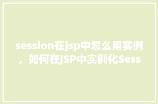 session在jsp中怎么用实例，如何在JSP中实例化Session对象