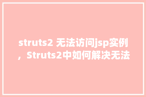struts2 无法访问jsp实例,Struts2中如何解决无法访问JSP实例的问题 第1张 struts2 无法访问jsp实例,Struts2中如何解决无法访问JSP实例的问题 第1张