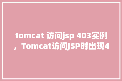 tomcat 访问jsp 403实例,Tomcat访问JSP时出现403错误的排查实例 第1张 tomcat 访问jsp 403实例,Tomcat访问JSP时出现403错误的排查实例 第1张