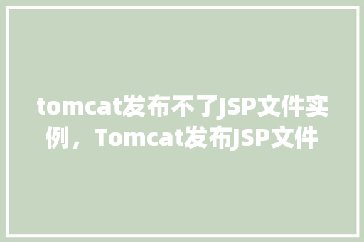 tomcat发布不了JSP文件实例，Tomcat发布JSP文件失败这里有解决实例！