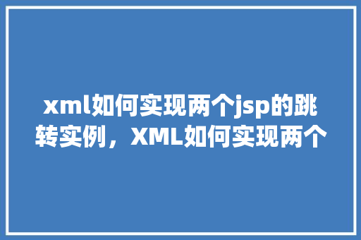 xml如何实现两个jsp的跳转实例，XML如何实现两个JSP页面的跳转实例介绍