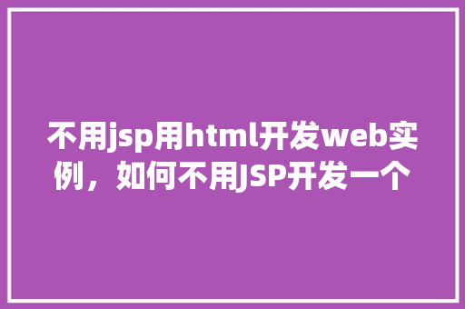 不用jsp用html开发web实例，如何不用JSP开发一个简单的Web实例