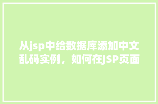 从jsp中给数据库添加中文乱码实例,如何在JSP页面中解决数据库添加中文乱码问题实例 第1张 从jsp中给数据库添加中文乱码实例,如何在JSP页面中解决数据库添加中文乱码问题实例 第1张