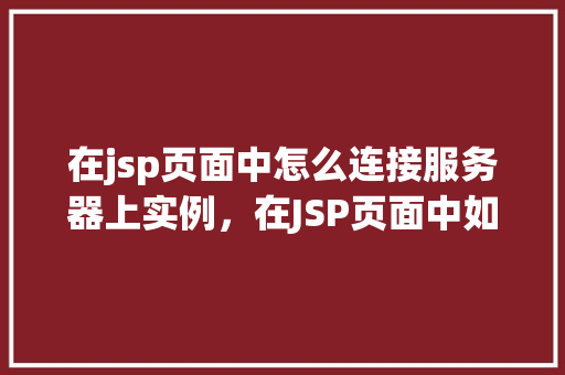 在jsp页面中怎么连接服务器上实例，在JSP页面中如何连接服务器上的实例