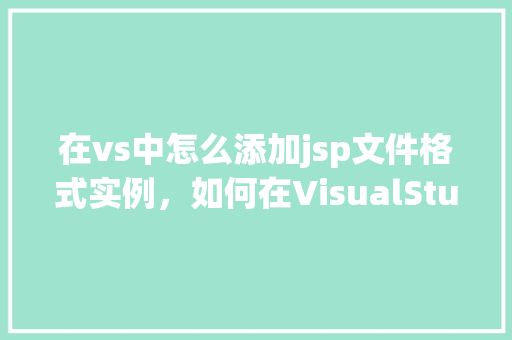 在vs中怎么添加jsp文件格式实例,如何在VisualStudio中添加JSP文件格式实例 第1张 在vs中怎么添加jsp文件格式实例,如何在VisualStudio中添加JSP文件格式实例 第1张