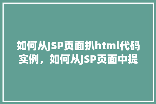 如何从JSP页面扒html代码实例，如何从JSP页面中提取HTML代码实例介绍  第1张