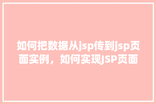 如何把数据从jsp传到jsp页面实例，如何实现JSP页面之间的数据传递实例