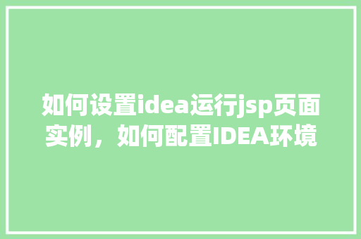 如何设置idea运行jsp页面实例，如何配置IDEA环境以运行JSP页面实例