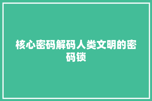 核心密码解码人类文明的密码锁  第1张
