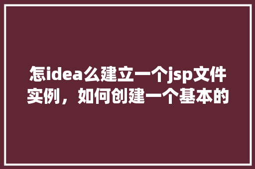 怎idea么建立一个jsp文件实例，如何创建一个基本的JSP文件实例