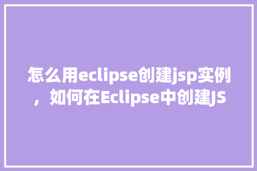 怎么用eclipse创建jsp实例，如何在Eclipse中创建JSP实例教程  第1张