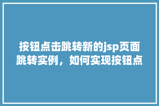 按钮点击跳转新的jsp页面跳转实例，如何实现按钮点击跳转至新的jsp页面实例分享