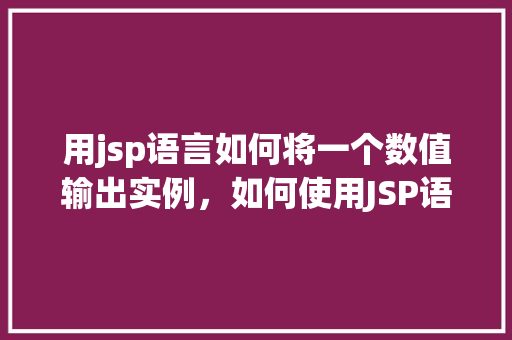 用jsp语言如何将一个数值输出实例，如何使用JSP语言输出数值实例