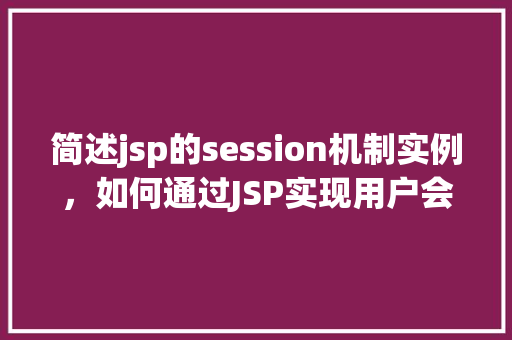 简述jsp的session机制实例，如何通过JSP实现用户会话跟踪的实例介绍