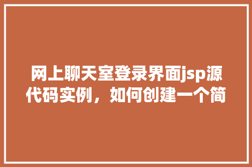 网上聊天室登录界面jsp源代码实例，如何创建一个简单的网上聊天室登录界面jsp源代码实例