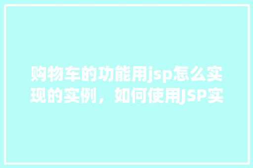 购物车的功能用jsp怎么实现的实例,如何使用JSP实现购物车功能的实例教程 第1张 购物车的功能用jsp怎么实现的实例,如何使用JSP实现购物车功能的实例教程 第1张