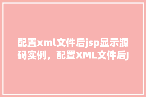 配置xml文件后jsp显示源码实例，配置XML文件后JSP显示源码实例介绍