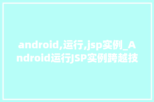 android,运行,jsp实例_Android运行JSP实例跨越技术边界，实现移动端Web应用
