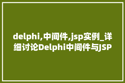 delphi,中间件,jsp实例_详细讨论Delphi中间件与JSP实例的融合与应用