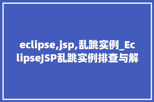 eclipse,jsp,乱跳实例_EclipseJSP乱跳实例排查与解决之路