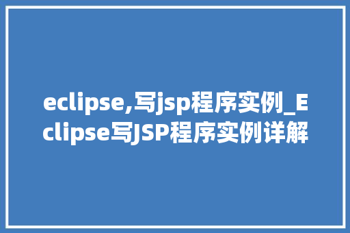 eclipse,写jsp程序实例_Eclipse写JSP程序实例详解从入门到实战