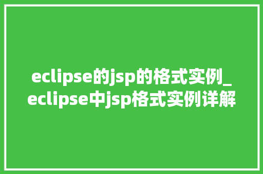 eclipse的jsp的格式实例_eclipse中jsp格式实例详解实战方法与常见问题